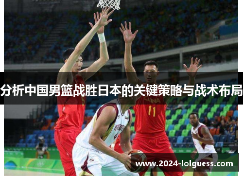 分析中国男篮战胜日本的关键策略与战术布局