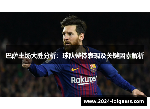 巴萨主场大胜分析：球队整体表现及关键因素解析