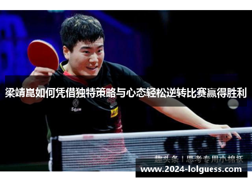 梁靖崑如何凭借独特策略与心态轻松逆转比赛赢得胜利