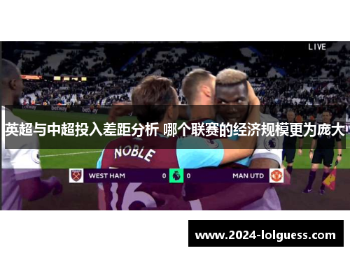 英超与中超投入差距分析 哪个联赛的经济规模更为庞大