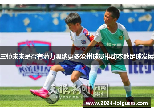 三镇未来是否有潜力吸纳更多沧州球员推动本地足球发展