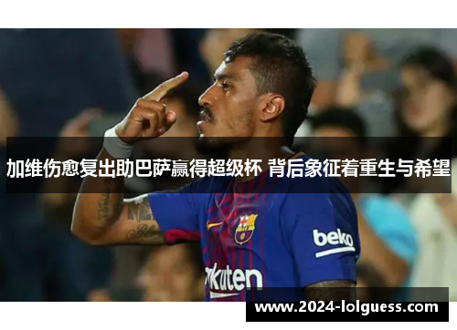 加维伤愈复出助巴萨赢得超级杯 背后象征着重生与希望