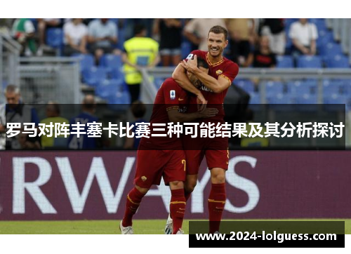 罗马对阵丰塞卡比赛三种可能结果及其分析探讨