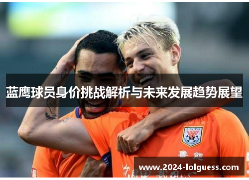 蓝鹰球员身价挑战解析与未来发展趋势展望