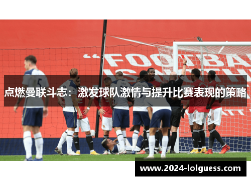 点燃曼联斗志：激发球队激情与提升比赛表现的策略
