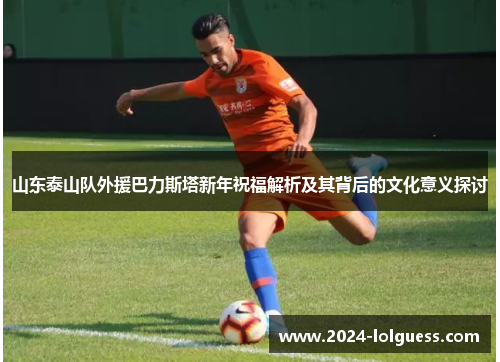 山东泰山队外援巴力斯塔新年祝福解析及其背后的文化意义探讨