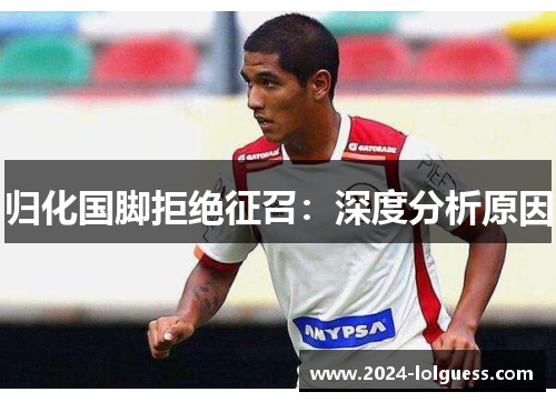 归化国脚拒绝征召:深度分析原因 归化国脚拒绝征召:深度分析原因