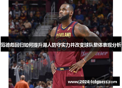 范德彪回归如何提升湖人防守实力并改变球队整体表现分析 范德彪回归如何提升湖人防守实力并改变球队整体表现分析