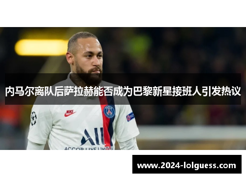 内马尔离队后萨拉赫能否成为巴黎新星接班人引发热议