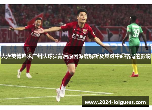 大连英博追求广州队球员背后原因深度解析及其对中超格局的影响