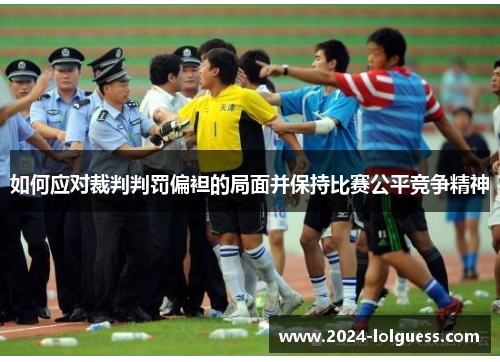如何应对裁判判罚偏袒的局面并保持比赛公平竞争精神 如何应对裁判判罚偏袒的局面并保持比赛公平竞争精神