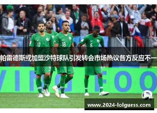 帕雷德斯或加盟沙特球队引发转会市场热议各方反应不一 帕雷德斯或加盟沙特球队引发转会市场热议各方反应不一