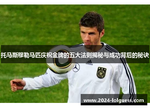 托马斯穆勒马匹庆祝金牌的五大法则揭秘与成功背后的秘诀 托马斯穆勒马匹庆祝金牌的五大法则揭秘与成功背后的秘诀