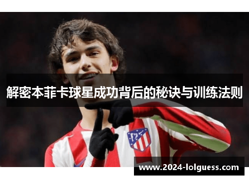 解密本菲卡球星成功背后的秘诀与训练法则 解密本菲卡球星成功背后的秘诀与训练法则