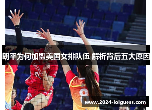 朗平为何加盟美国女排队伍 解析背后五大原因