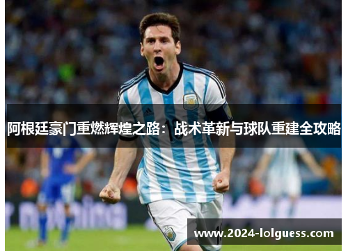 阿根廷豪门重燃辉煌之路:战术革新与球队重建全攻略 阿根廷豪门重燃辉煌之路:战术革新与球队重建全攻略