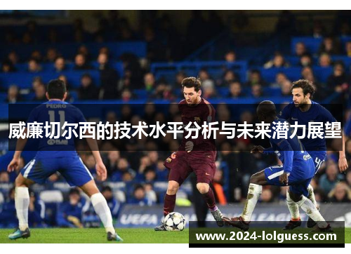 威廉切尔西的技术水平分析与未来潜力展望