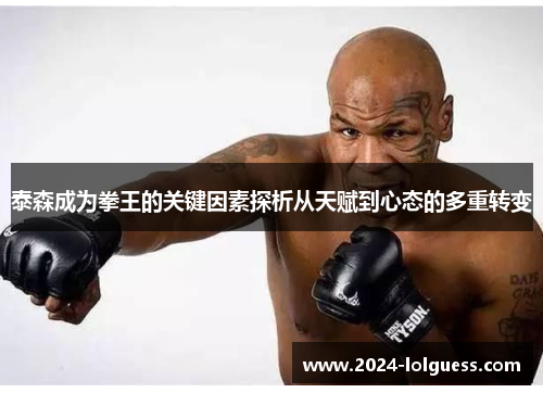 泰森成为拳王的关键因素探析从天赋到心态的多重转变 泰森成为拳王的关键因素探析从天赋到心态的多重转变