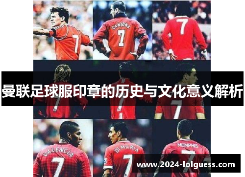 曼联足球服印章的历史与文化意义解析 曼联足球服印章的历史与文化意义解析