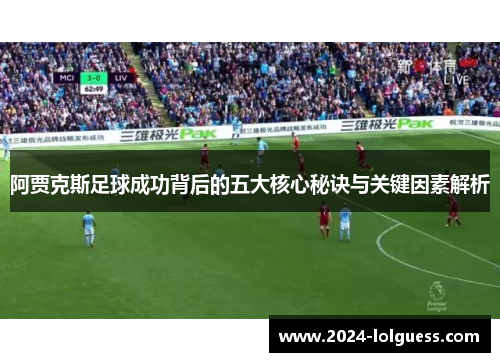 阿贾克斯足球成功背后的五大核心秘诀与关键因素解析 阿贾克斯足球成功背后的五大核心秘诀与关键因素解析