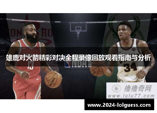 雄鹿对火箭精彩对决全程录像回放观看指南与分析