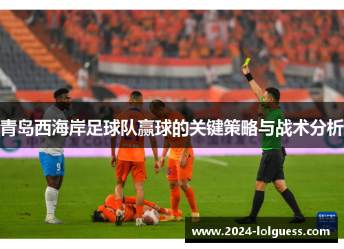 青岛西海岸足球队赢球的关键策略与战术分析