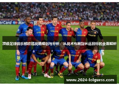 顶级足球俱乐部欧冠战略规划与分析：从战术布局到长远目标的全面解析