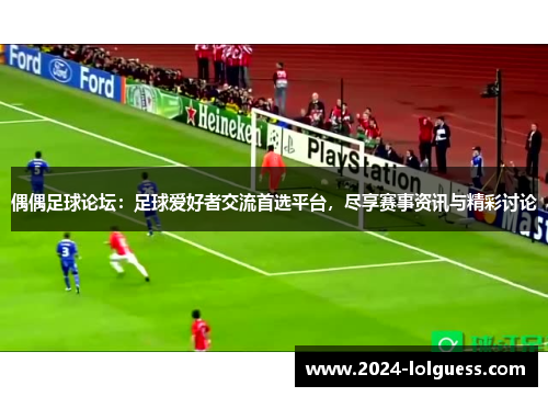 偶偶足球论坛：足球爱好者交流首选平台，尽享赛事资讯与精彩讨论
