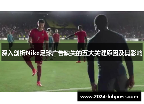 深入剖析Nike足球广告缺失的五大关键原因及其影响 深入剖析Nike足球广告缺失的五大关键原因及其影响