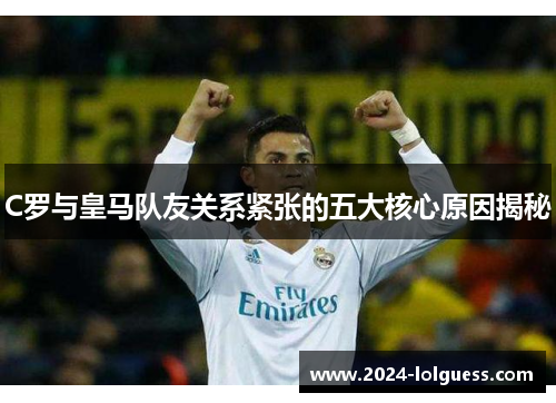 C罗与皇马队友关系紧张的五大核心原因揭秘