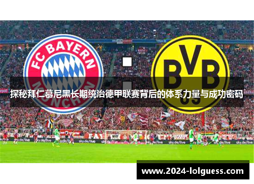 探秘拜仁慕尼黑长期统治德甲联赛背后的体系力量与成功密码 探秘拜仁慕尼黑长期统治德甲联赛背后的体系力量与成功密码