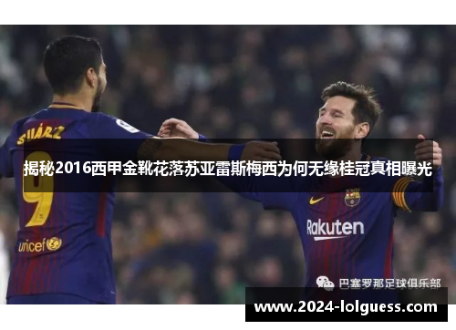 揭秘2016西甲金靴花落苏亚雷斯梅西为何无缘桂冠真相曝光