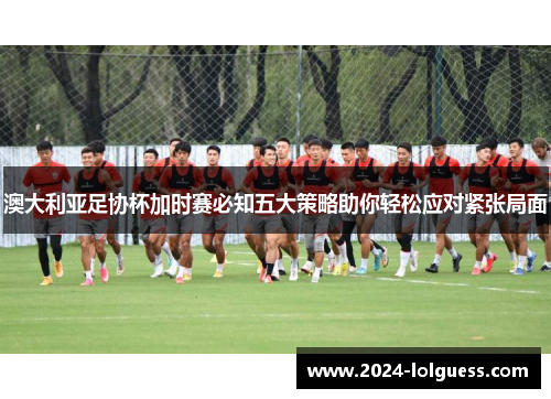 澳大利亚足协杯加时赛必知五大策略助你轻松应对紧张局面