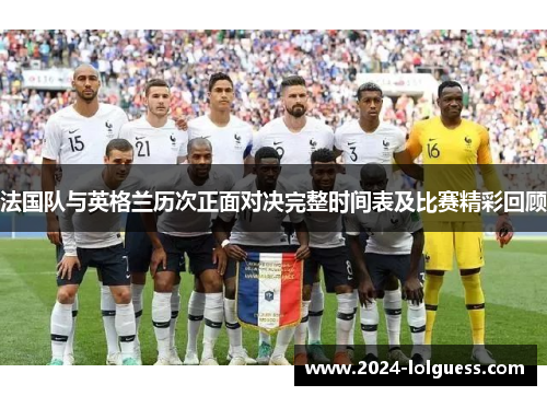 法国队与英格兰历次正面对决完整时间表及比赛精彩回顾