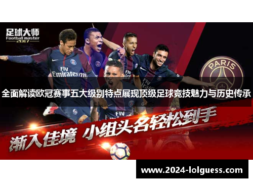 全面解读欧冠赛事五大级别特点展现顶级足球竞技魅力与历史传承
