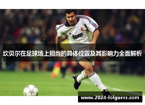 坎贝尔在足球场上担当的具体位置及其影响力全面解析